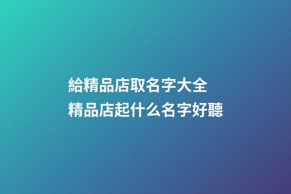 給精品店取名字大全 精品店起什么名字好聽-第1張-店鋪起名-玄機派